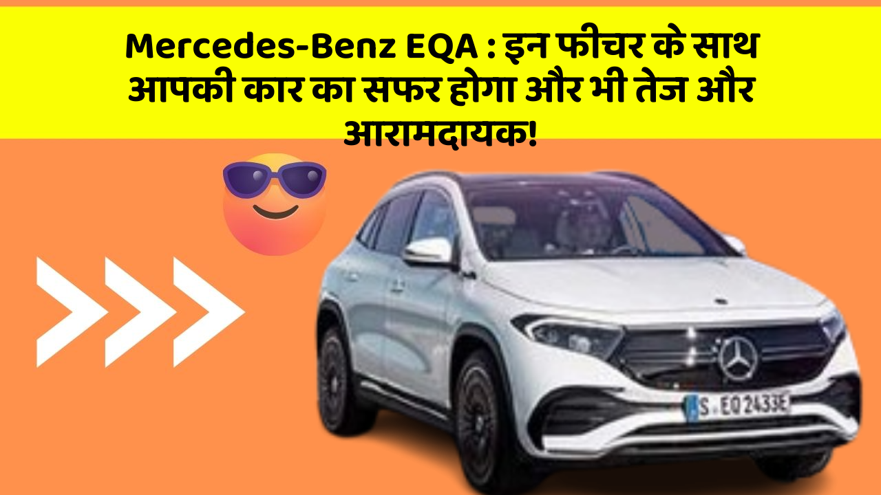 Mercedes-Benz EQA:इन फीचर के साथ आपकी कार का सफर होगा और भी तेज और आरामदायक!