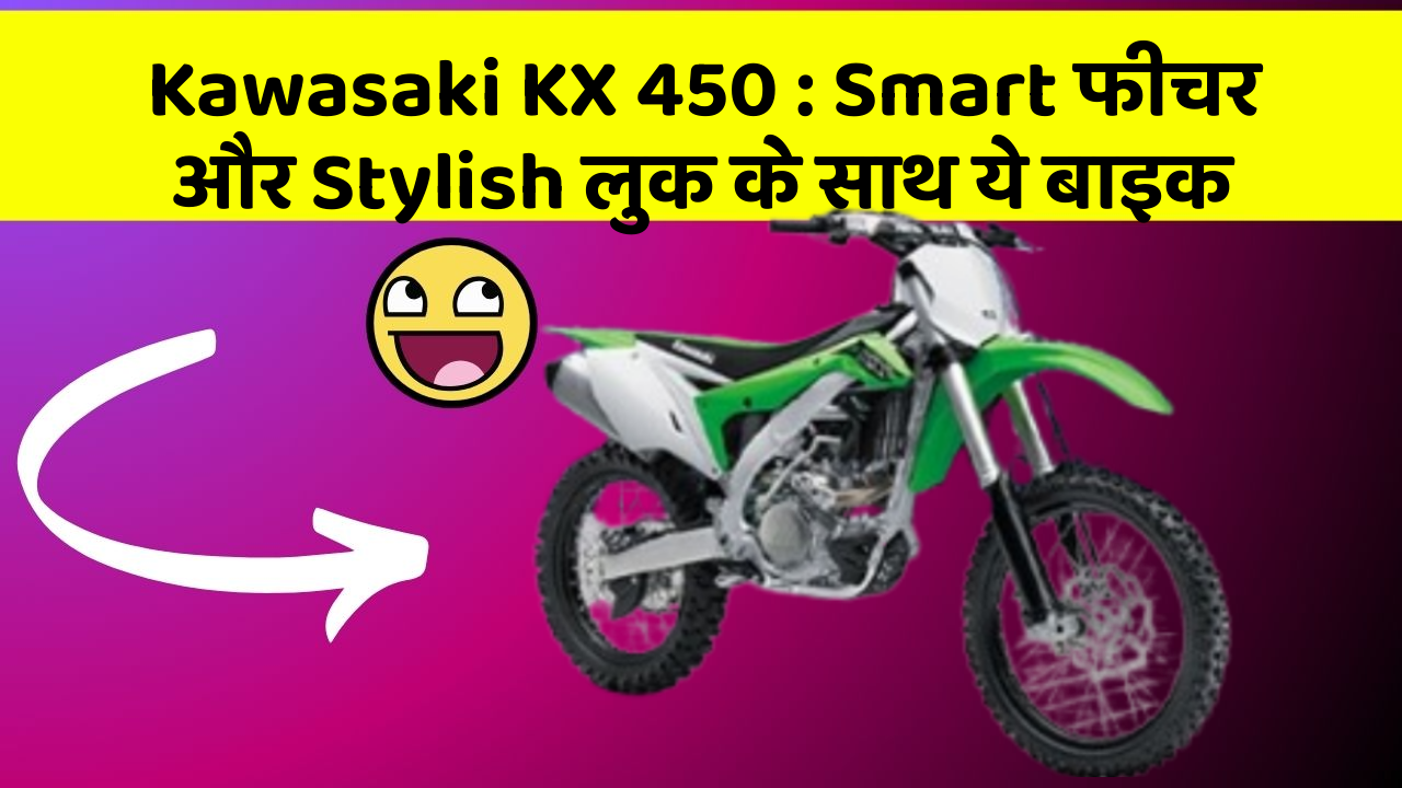 Kawasaki KX 450 : Smart फीचर और Stylish लुक के साथ ये बाइक