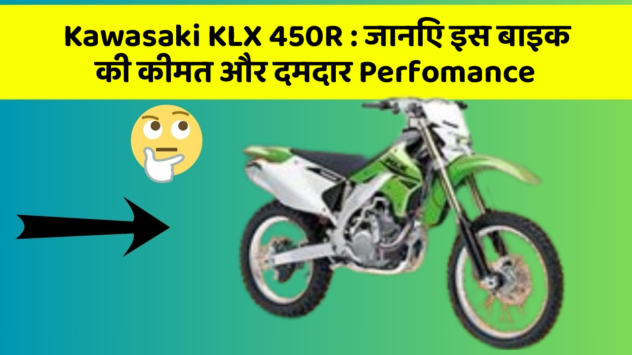 Kawasaki KLX 450R: जानिए इस बाइक की कीमत और दमदार Perfomance