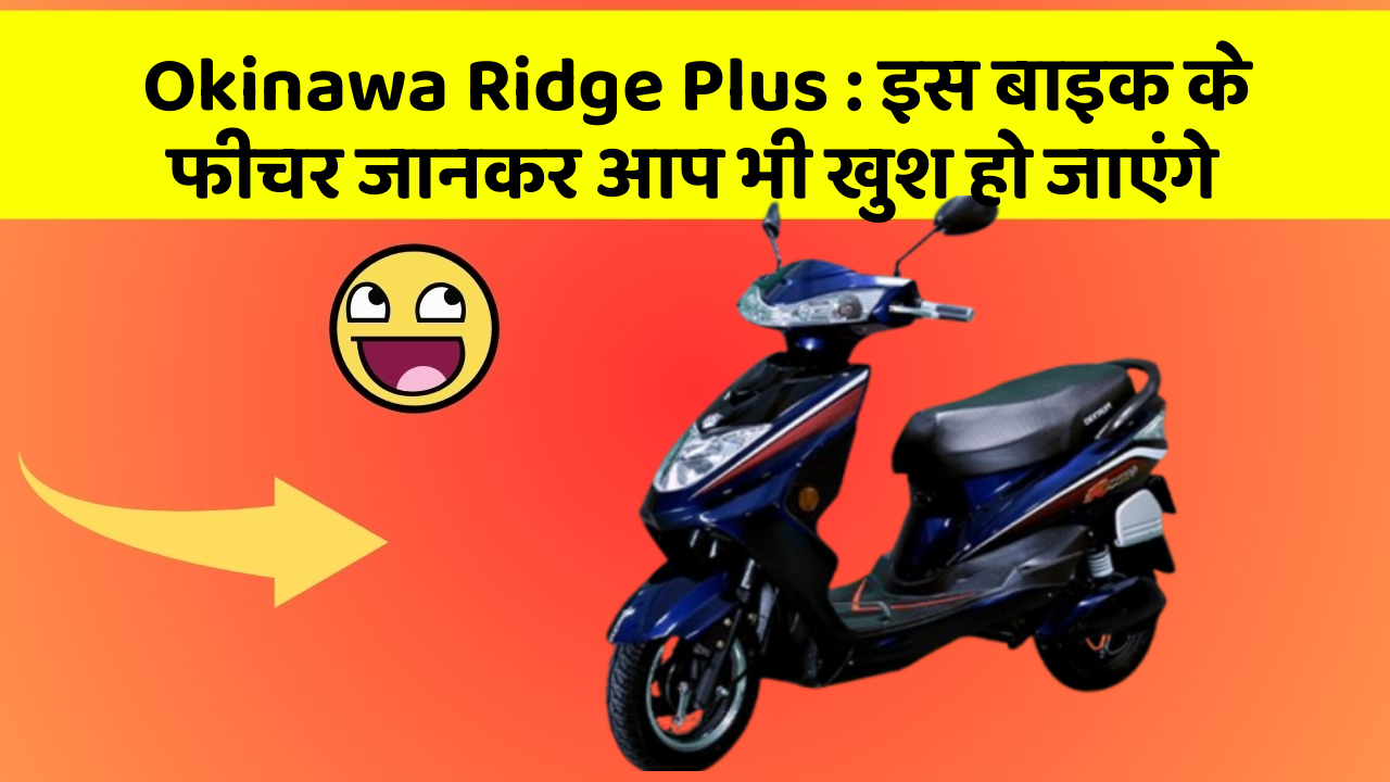 Okinawa Ridge Plus: इस बाइक के फीचर जानकर आप भी खुश हो जाएंगे