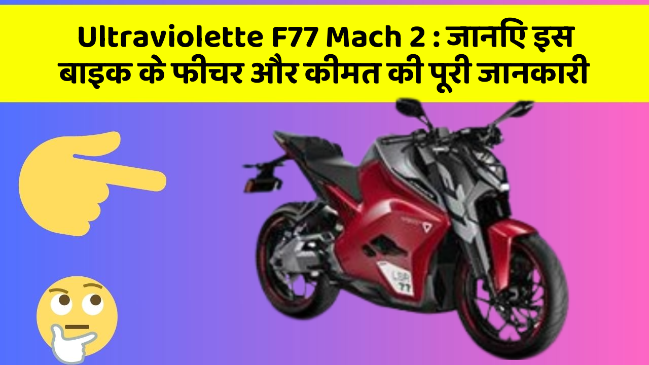 Ultraviolette F77 Mach 2: जानिए इस बाइक के फीचर और कीमत की पूरी जानकारी