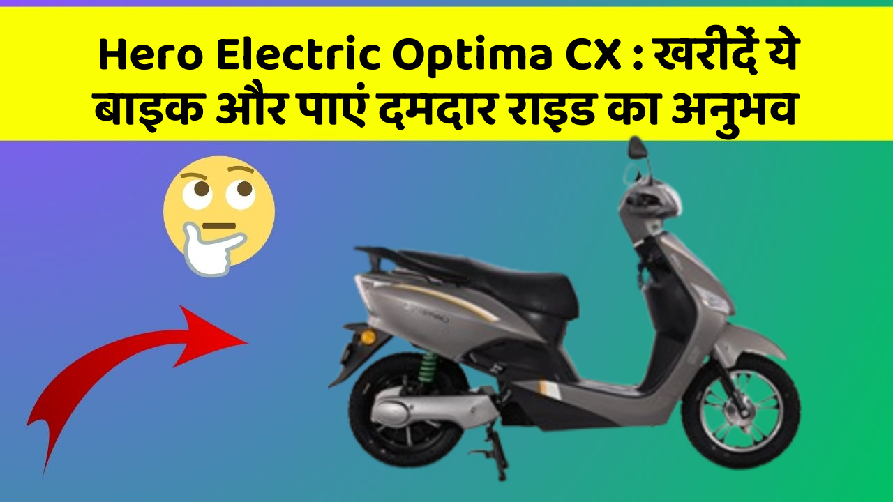 Hero Electric Optima CX: खरीदें ये बाइक और पाएं दमदार राइड का अनुभव