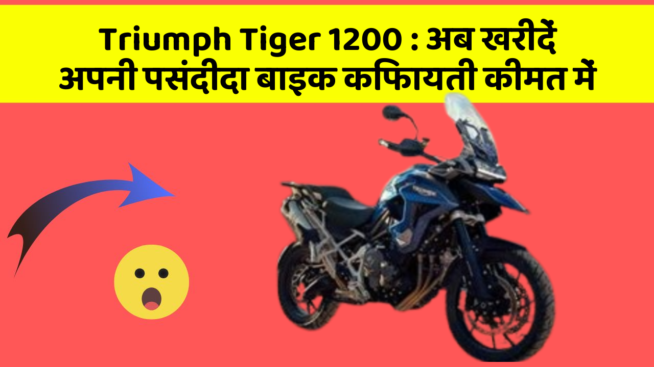 Triumph Tiger 1200: अब खरीदें अपनी पसंदीदा बाइक किफायती कीमत में