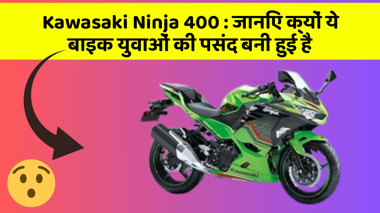 Kawasaki Ninja 400 : जानिए क्यों ये बाइक युवाओं की पसंद बनी हुई है