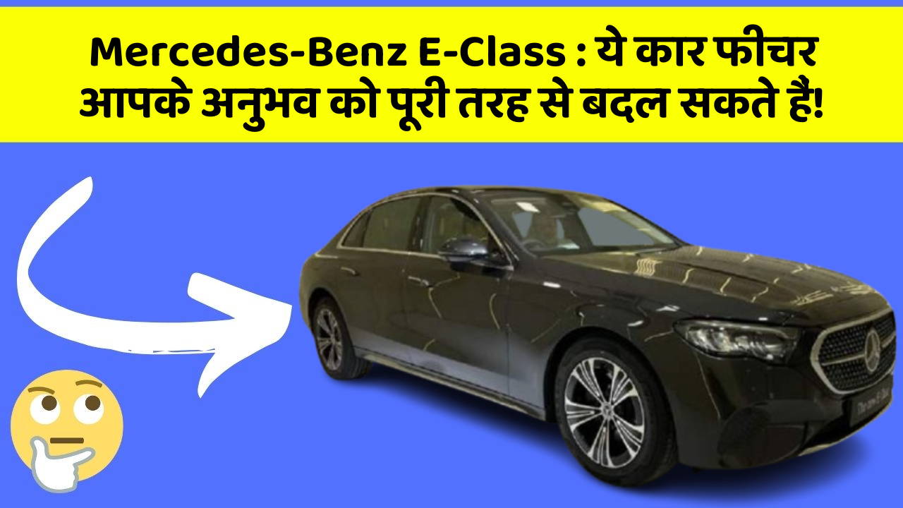 Mercedes-Benz E-Class:ये कार फीचर आपके अनुभव को पूरी तरह से बदल सकते हैं!