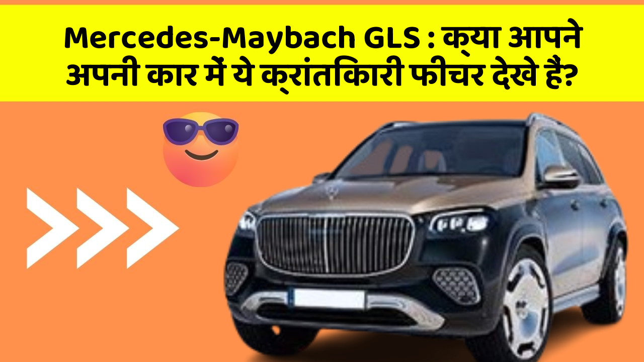 Mercedes-Maybach GLS: क्या आपने अपनी कार में ये क्रांतिकारी फीचर देखे हैं?