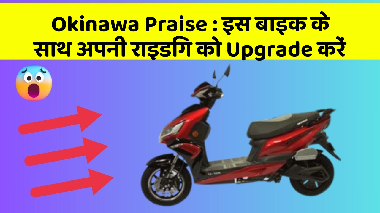 Okinawa Praise : इस बाइक के साथ अपनी राइडिंग को Upgrade करें