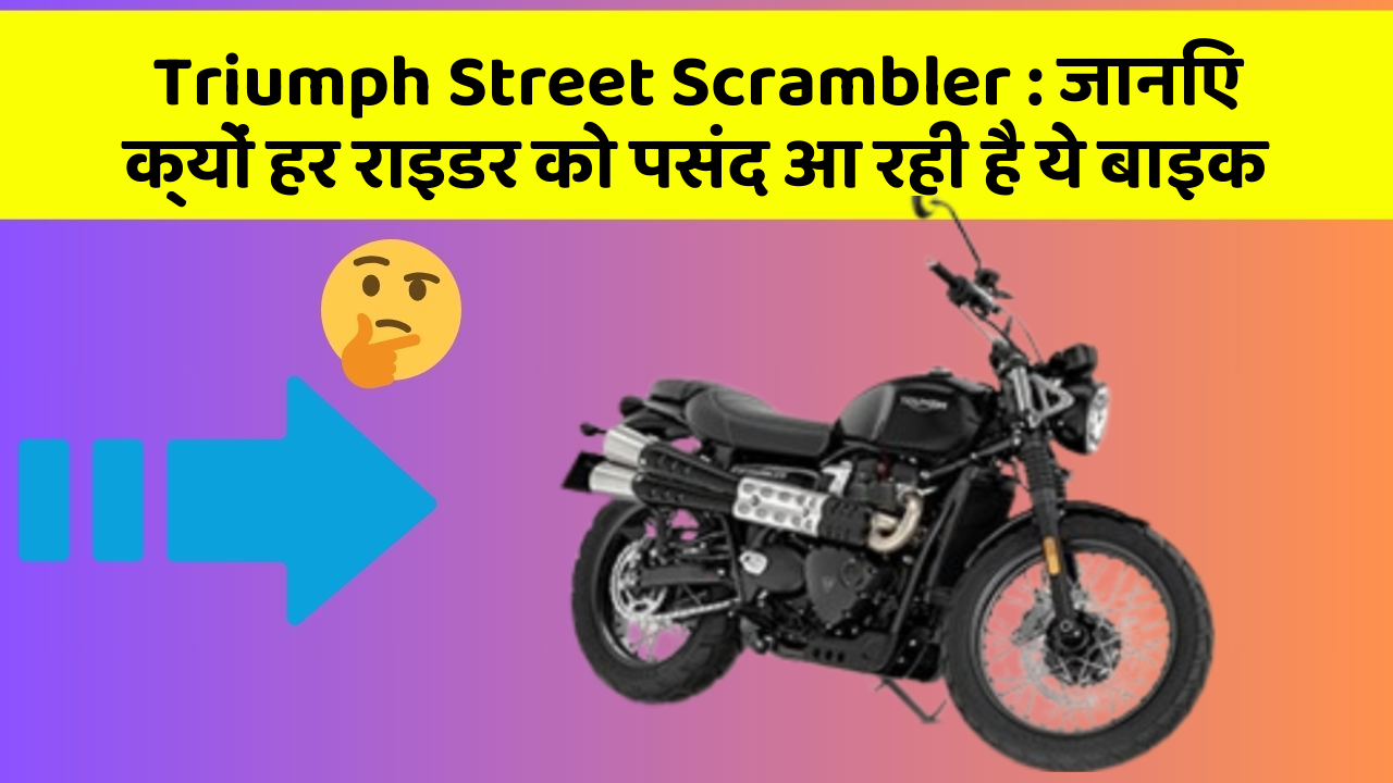 Triumph Street Scrambler: जानिए क्यों हर राइडर को पसंद आ रही है ये बाइक