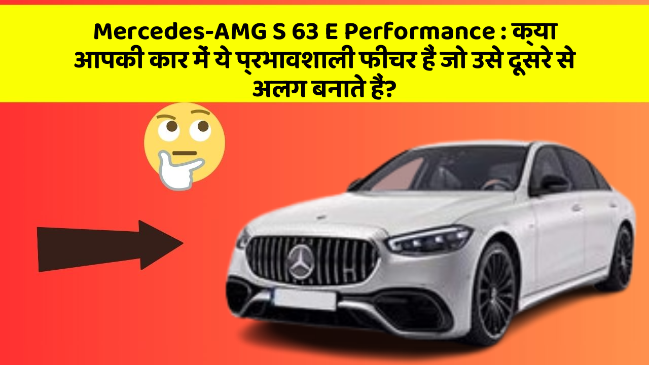 Mercedes-AMG S 63 E Performance: क्या आपकी कार में ये प्रभावशाली फीचर हैं जो उसे दूसरे से अलग बनाते हैं?