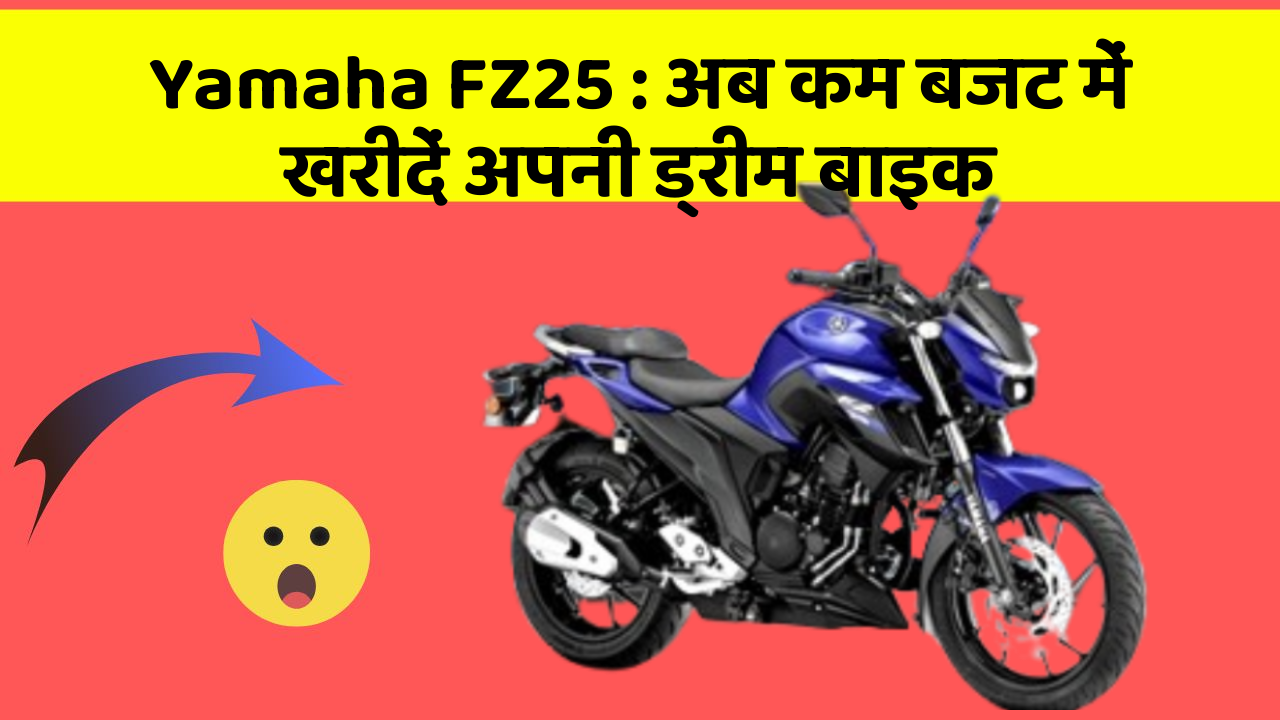 Yamaha FZ25:अब कम बजट में खरीदें अपनी ड्रीम बाइक