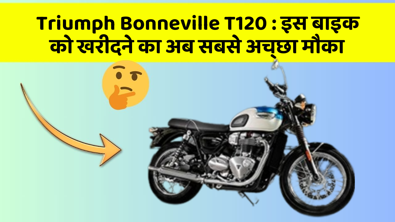 Triumph Bonneville T120: इस बाइक को खरीदने का अब सबसे अच्छा मौका