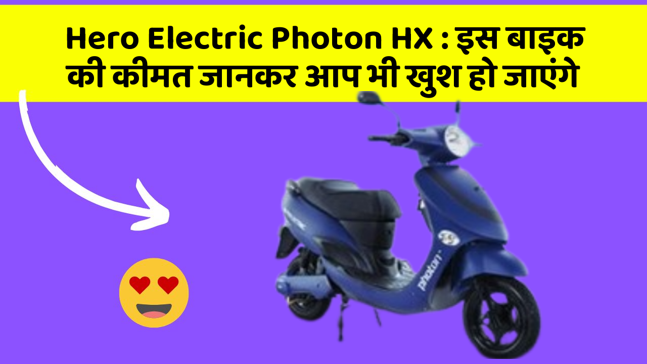 Hero Electric Photon HX: इस बाइक की कीमत जानकर आप भी खुश हो जाएंगे