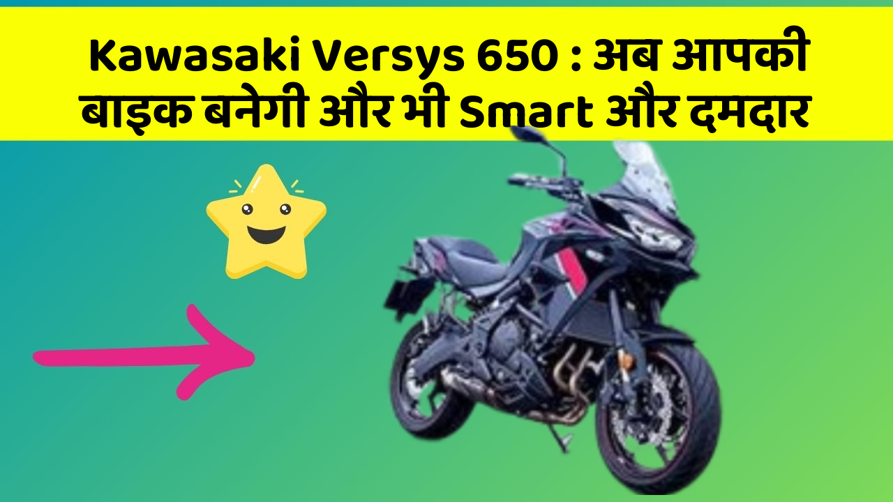Kawasaki Versys 650 : अब आपकी बाइक बनेगी और भी Smart और दमदार