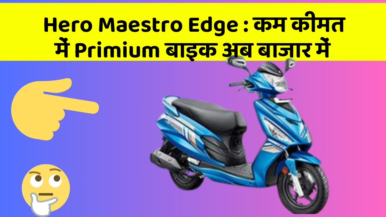 Hero Maestro Edge : कम कीमत में Primium बाइक अब बाजार में