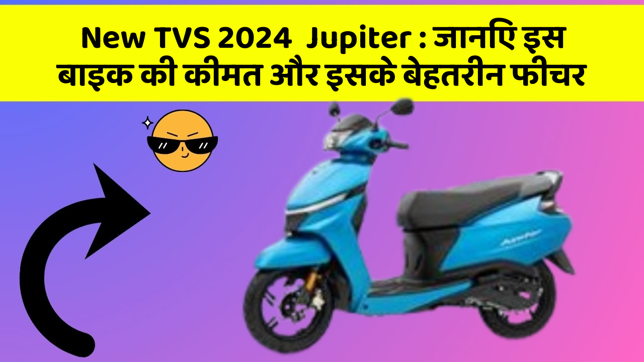 New TVS 2024  Jupiter: जानिए इस बाइक की कीमत और इसके बेहतरीन फीचर
