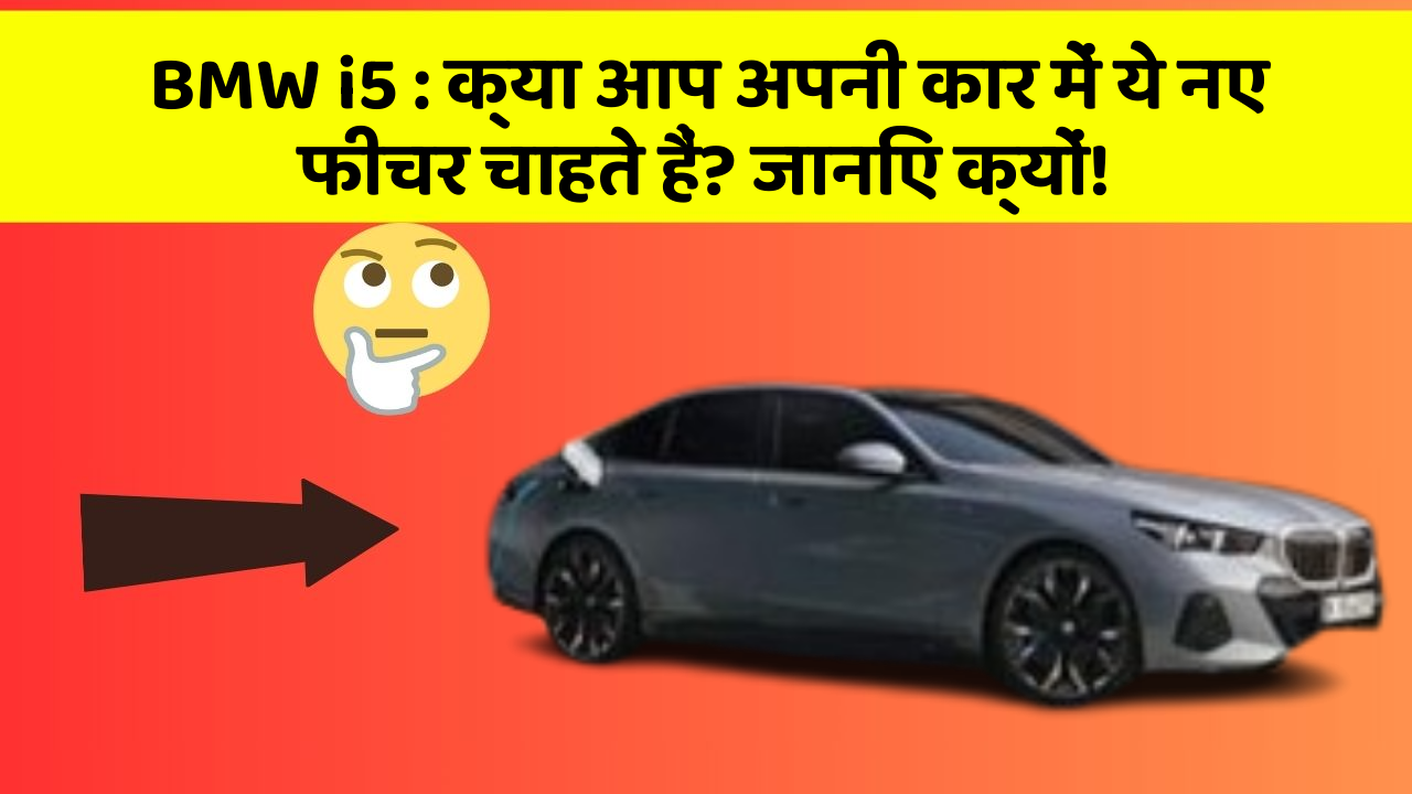 BMW i5: क्या आप अपनी कार में ये नए फीचर चाहते हैं? जानिए क्यों!