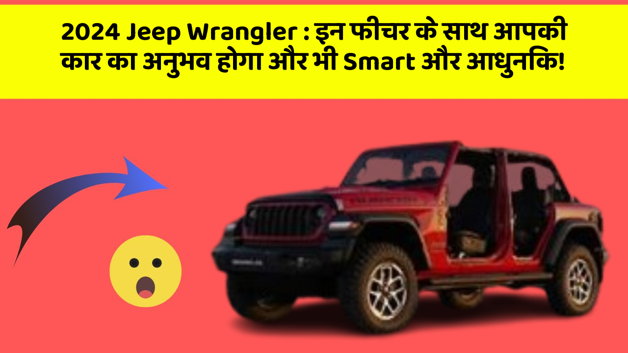 2024 Jeep Wrangler: इन फीचर के साथ आपकी कार का अनुभव होगा और भी Smart और आधुनिक!