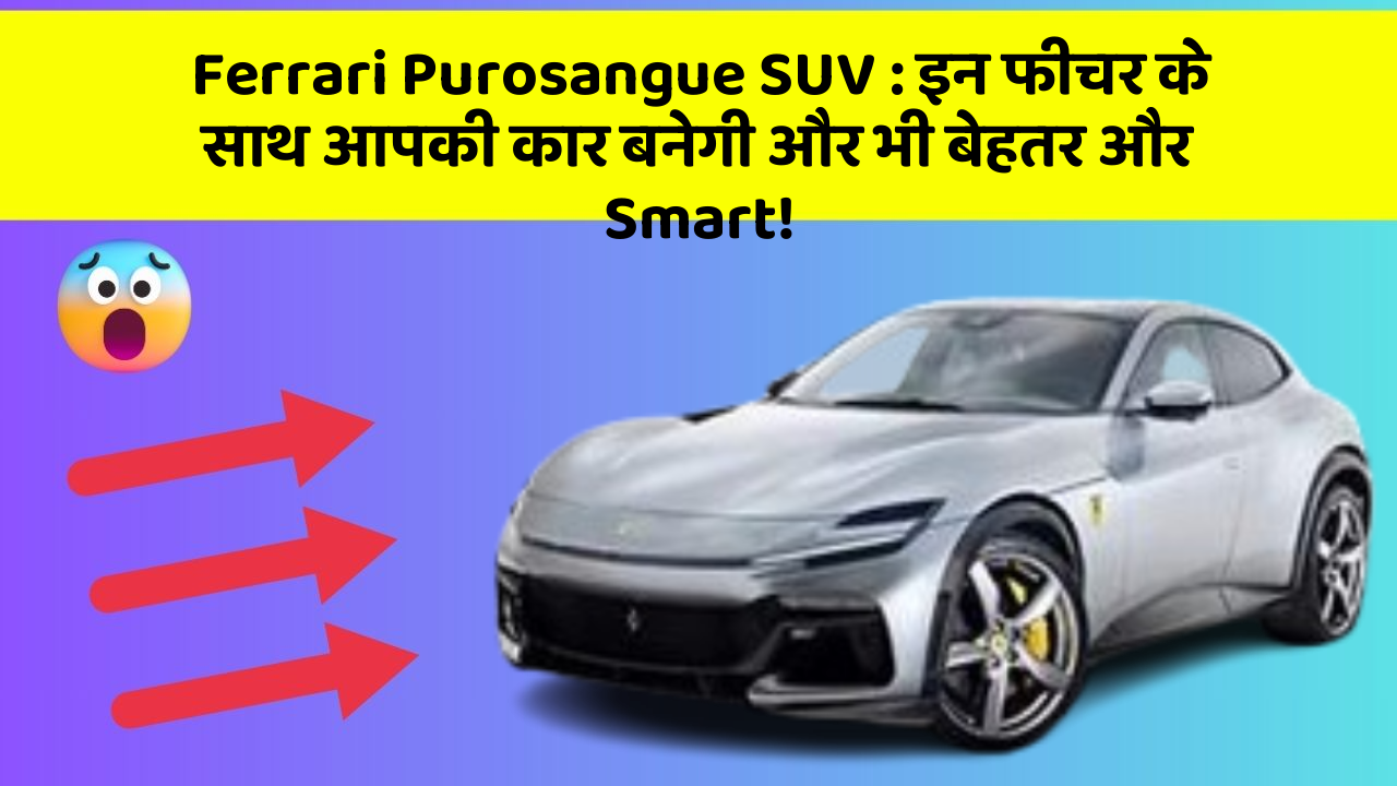 Ferrari Purosangue SUV: इन फीचर के साथ आपकी कार बनेगी और भी बेहतर और Smart!
