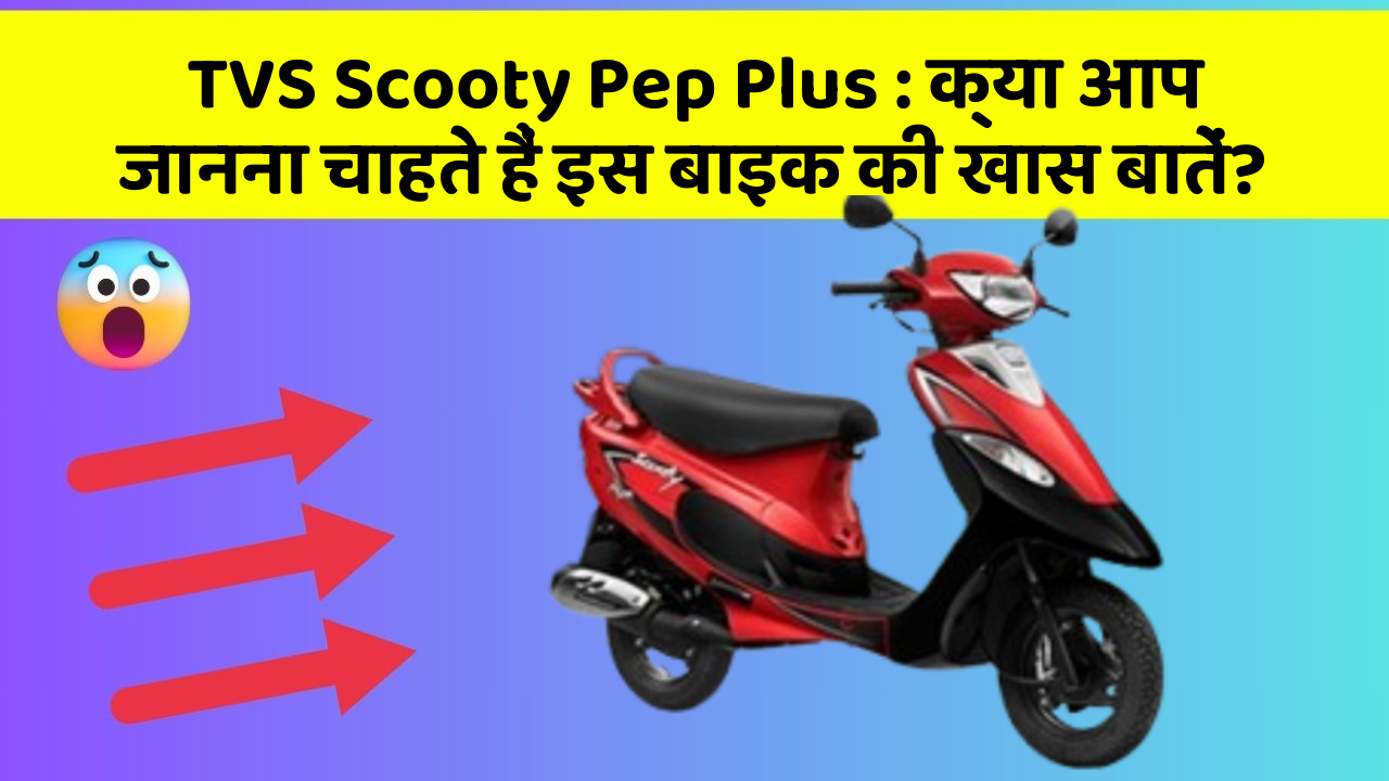 TVS Scooty Pep Plus : क्या आप जानना चाहते हैं इस बाइक की खास बातें?