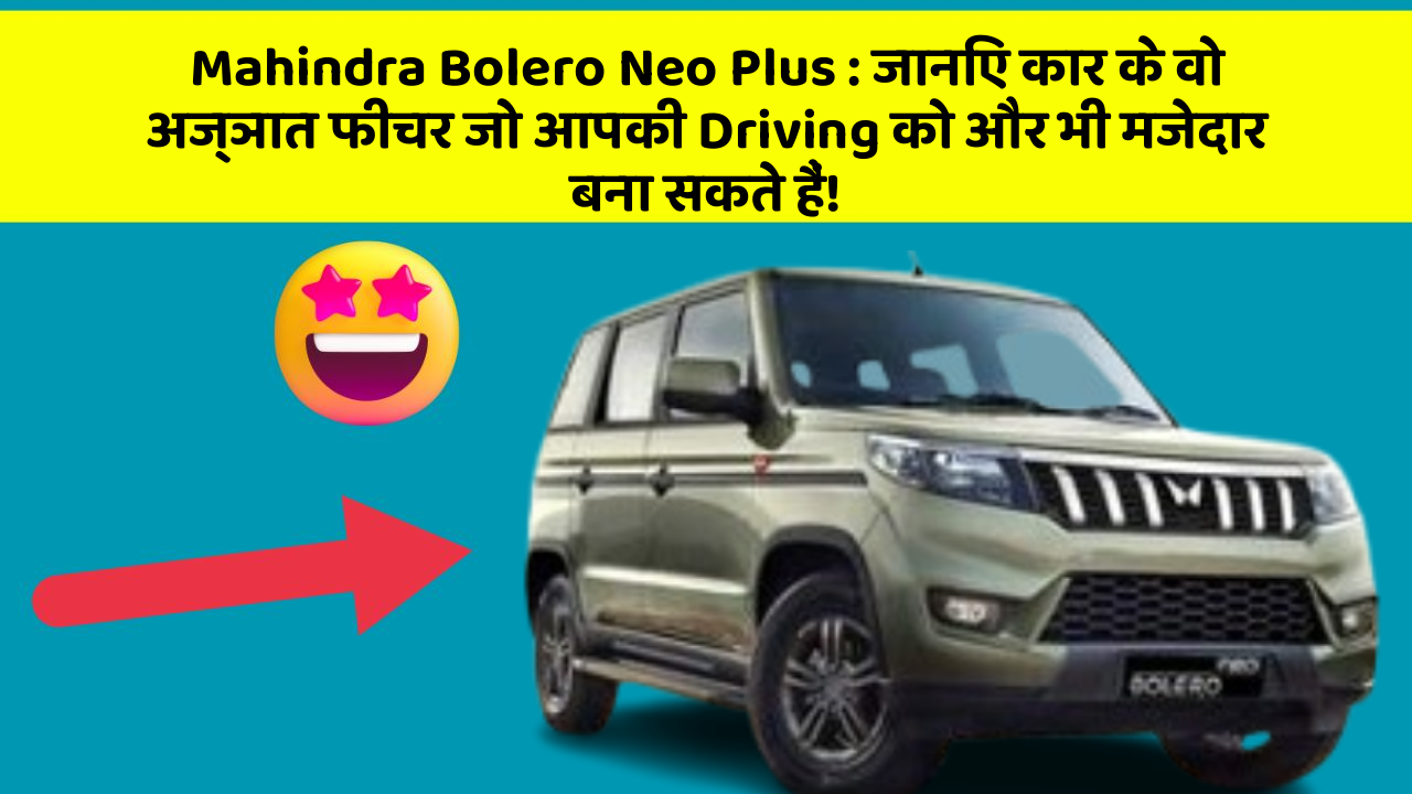 Mahindra Bolero Neo Plus : जानिए कार के वो अज्ञात फीचर जो आपकी Driving को और भी मजेदार बना सकते हैं!