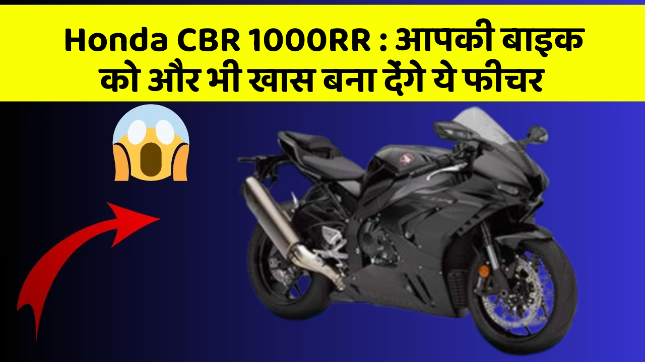 Honda CBR 1000RR: आपकी बाइक को और भी खास बना देंगे ये फीचर