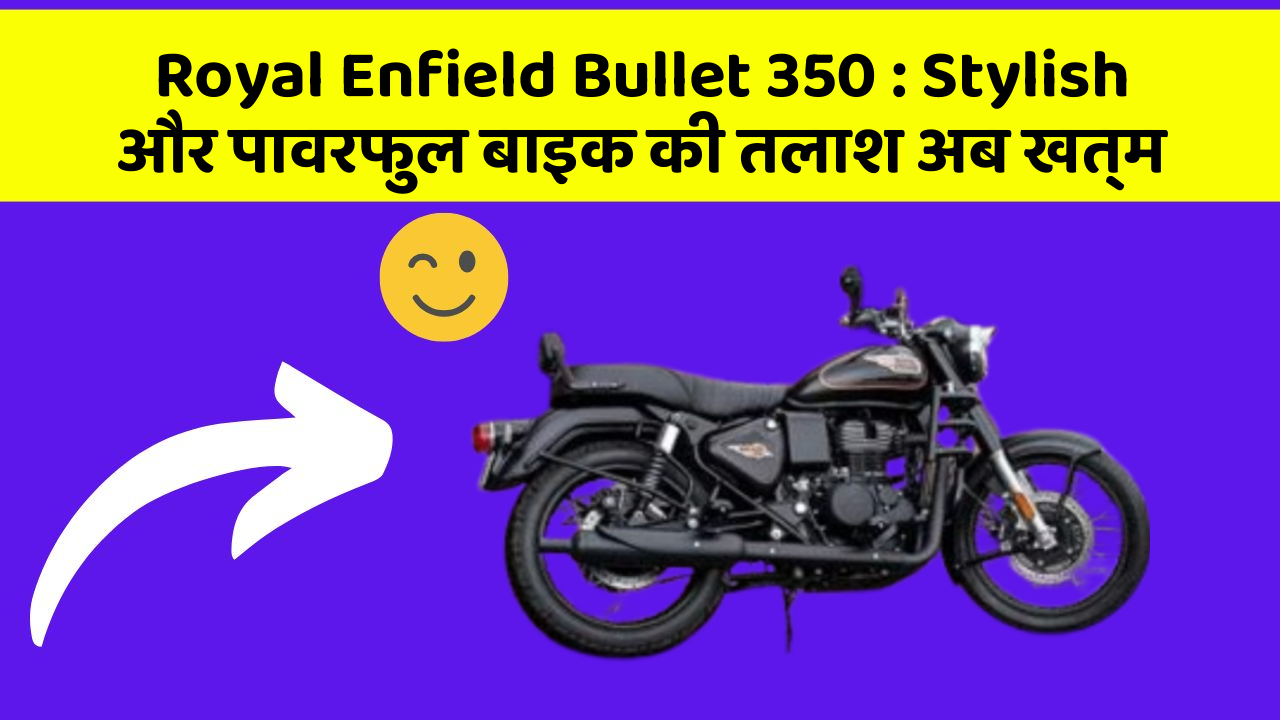 Royal Enfield Bullet 350: Stylish और पावरफुल बाइक की तलाश अब खत्म