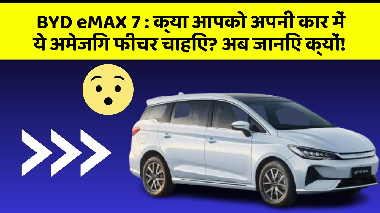 BYD eMAX 7: क्या आपको अपनी कार में ये अमेजिंग फीचर चाहिए? अब जानिए क्यों!