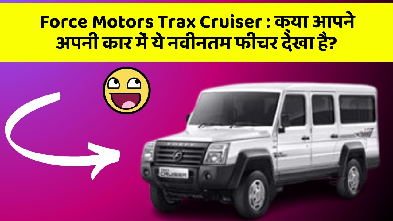 Force Motors Trax Cruiser:क्या आपने अपनी कार में ये नवीनतम फीचर देखा है?