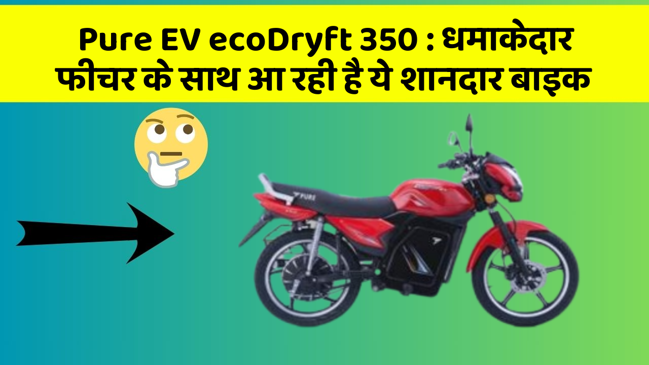 Pure EV ecoDryft 350: धमाकेदार फीचर के साथ आ रही है ये शानदार बाइक