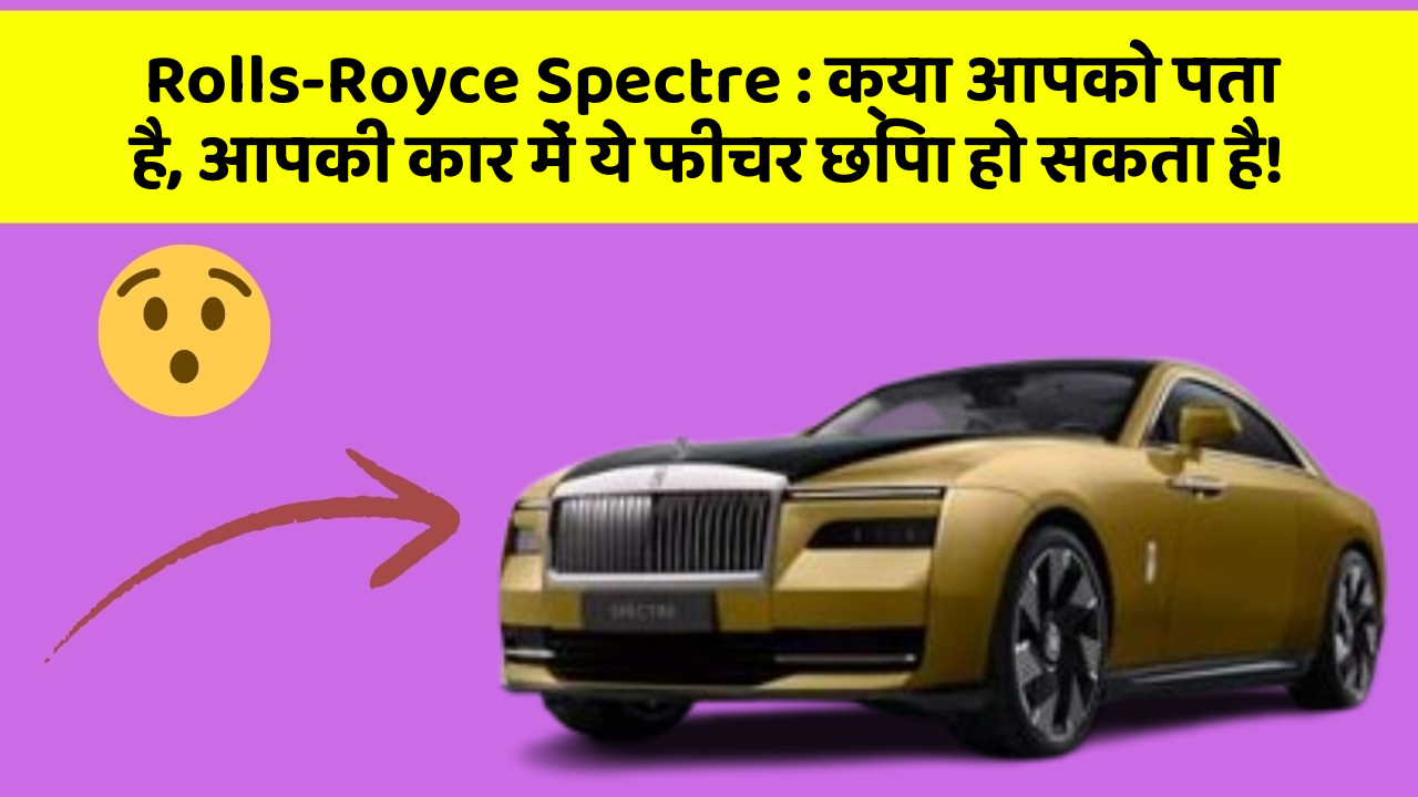 Rolls-Royce Spectre : क्या आपको पता है, आपकी कार में ये फीचर छिपा हो सकता है!