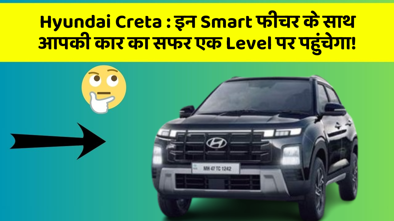 Hyundai Creta : इन Smart फीचर के साथ आपकी कार का सफर एक Level पर पहुंचेगा!