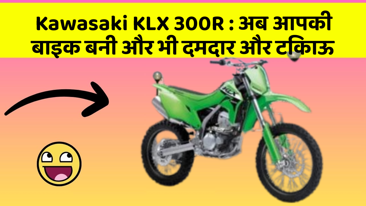 Kawasaki KLX 300R : अब आपकी बाइक बनी और भी दमदार और टिकाऊ