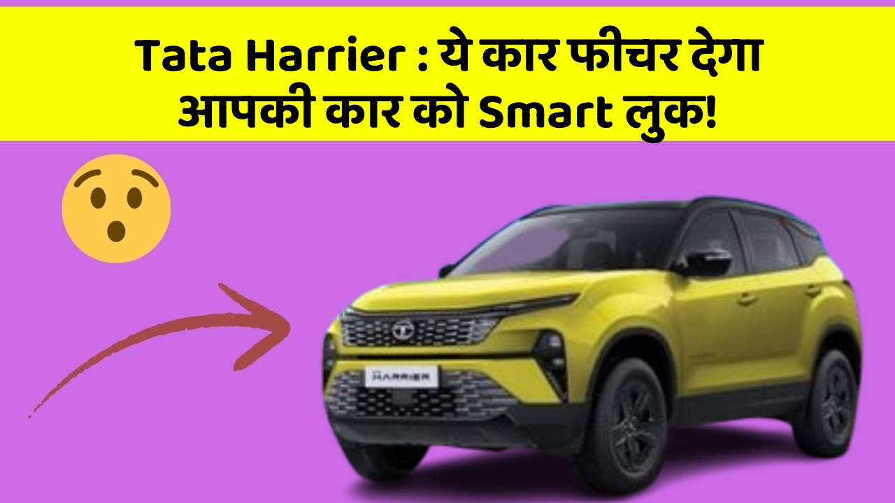 Tata Harrier : ये कार फीचर देगा आपकी कार को Smart लुक!