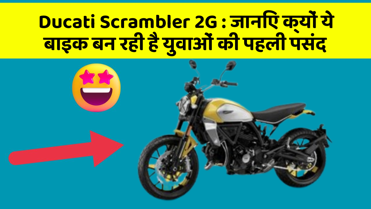 Ducati Scrambler 2G: जानिए क्यों ये बाइक बन रही है युवाओं की पहली पसंद