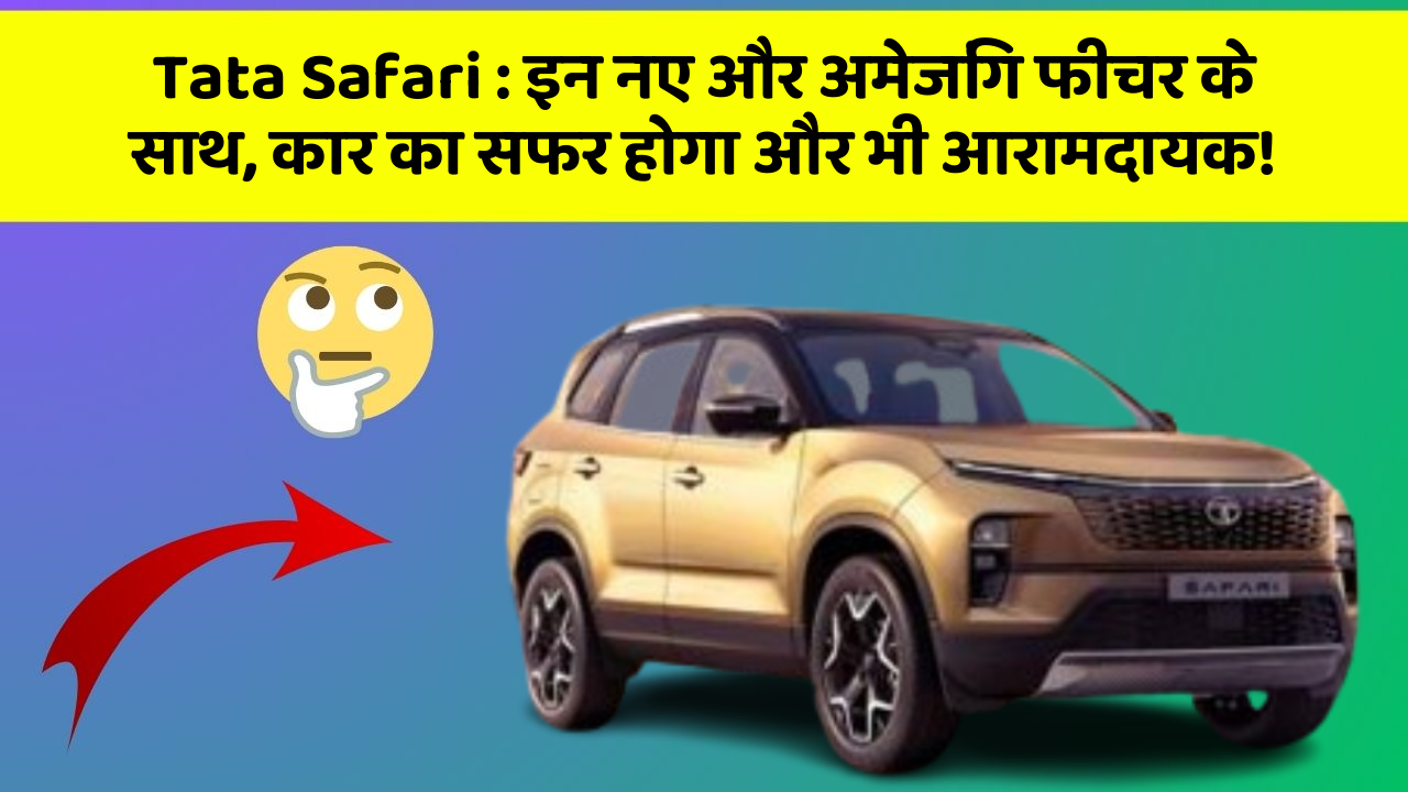 Tata Safari: इन नए और अमेजिंग फीचर के साथ, कार का सफर होगा और भी आरामदायक!