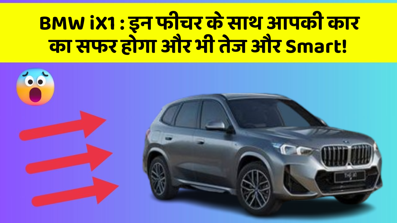 BMW iX1 : इन फीचर के साथ आपकी कार का सफर होगा और भी तेज और Smart!