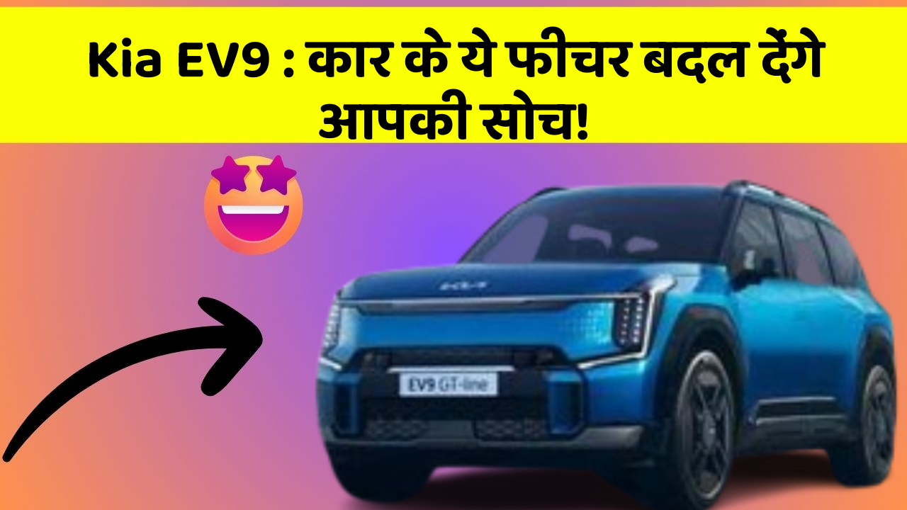 Kia EV9:कार के ये फीचर बदल देंगे आपकी सोच!