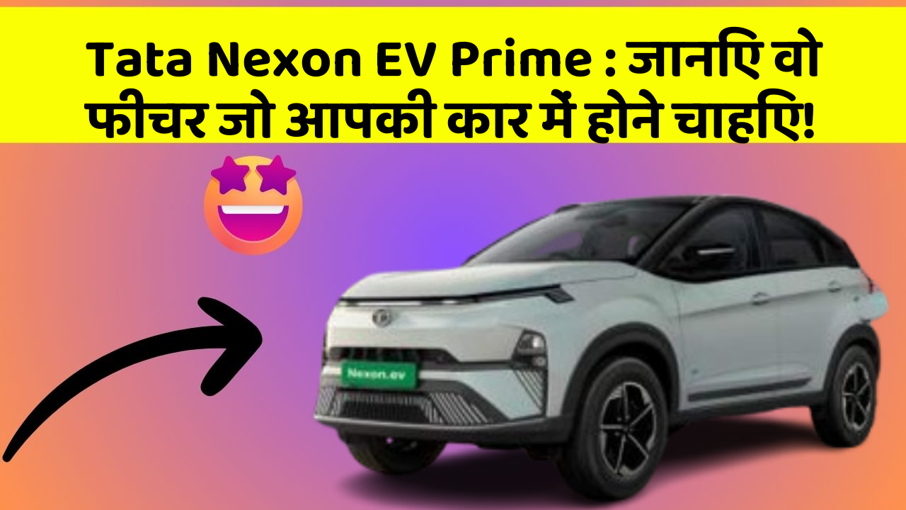 Tata Nexon EV Prime: जानिए वो फीचर जो आपकी कार में होने चाहिए!