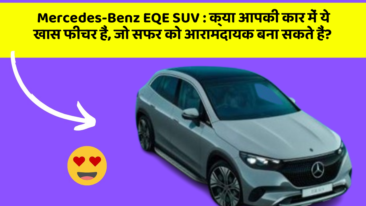 Mercedes-Benz EQE SUV : क्या आपकी कार में ये खास फीचर हैं, जो सफर को आरामदायक बना सकते हैं?