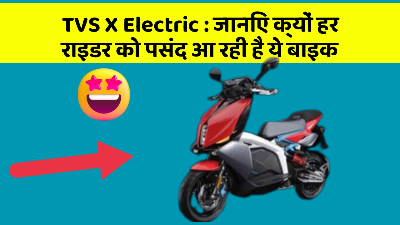 TVS X Electric : जानिए क्यों हर राइडर को पसंद आ रही है ये बाइक