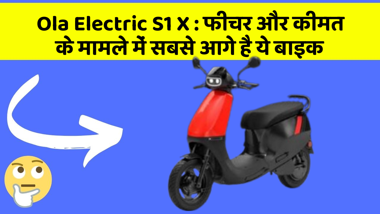 Ola Electric S1 X: फीचर और कीमत के मामले में सबसे आगे है ये बाइक