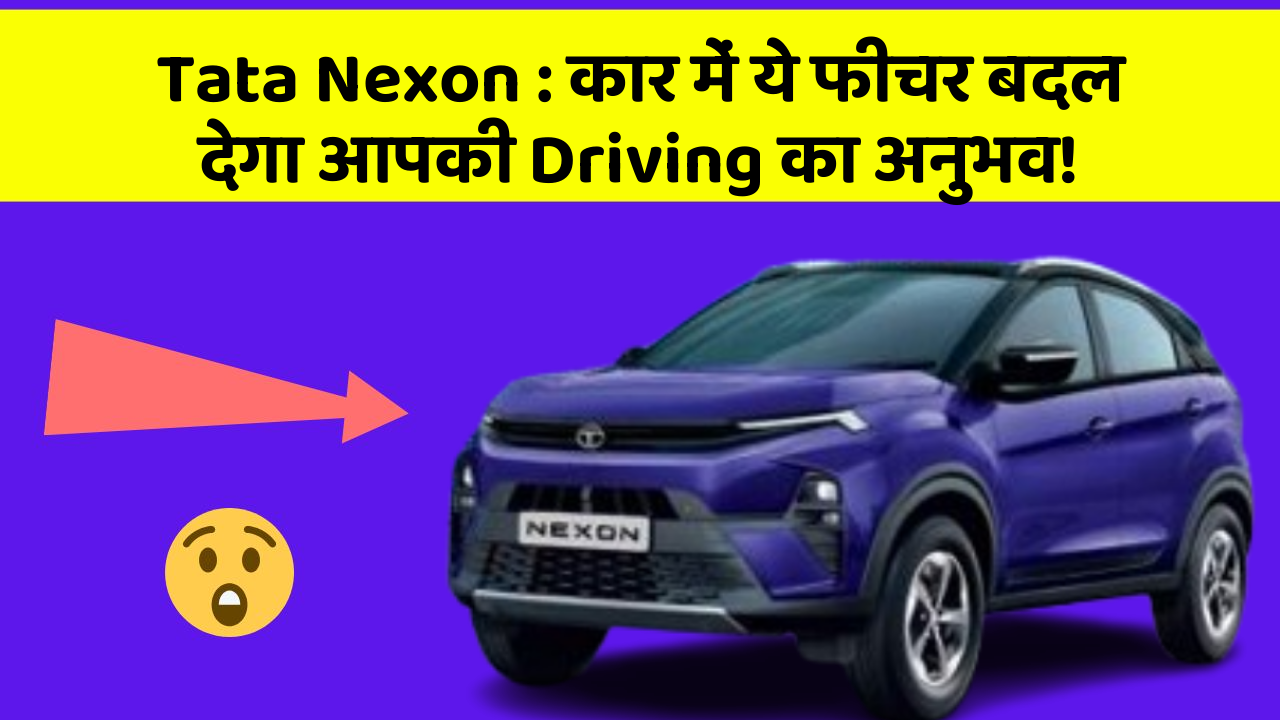Tata Nexon: कार में ये फीचर बदल देगा आपकी Driving का अनुभव!