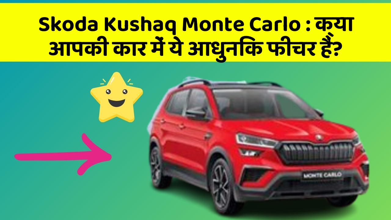 Skoda Kushaq Monte Carlo: क्या आपकी कार में ये आधुनिक फीचर हैं?