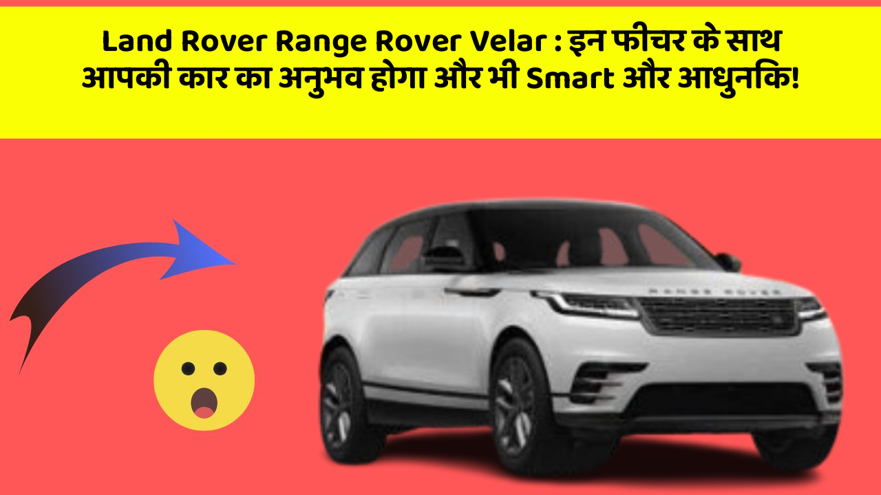Land Rover Range Rover Velar : इन फीचर के साथ आपकी कार का अनुभव होगा और भी Smart और आधुनिक!