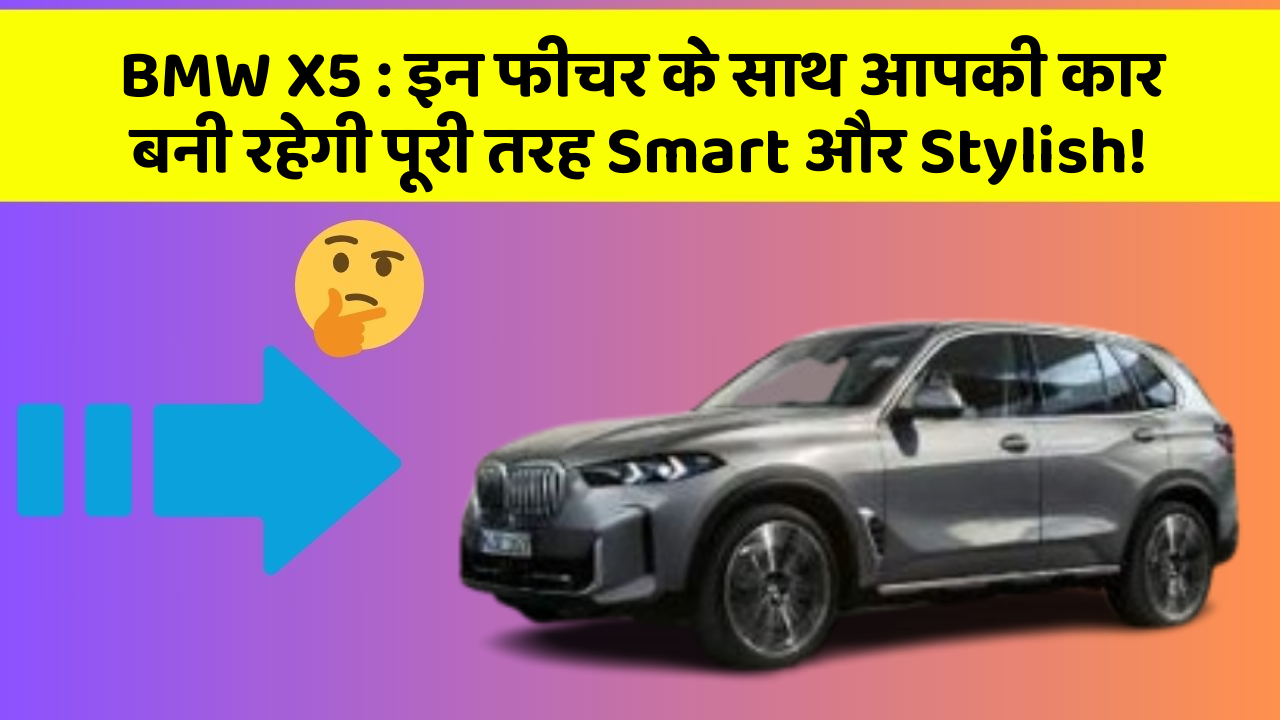 BMW X5 : इन फीचर के साथ आपकी कार बनी रहेगी पूरी तरह Smart और Stylish!
