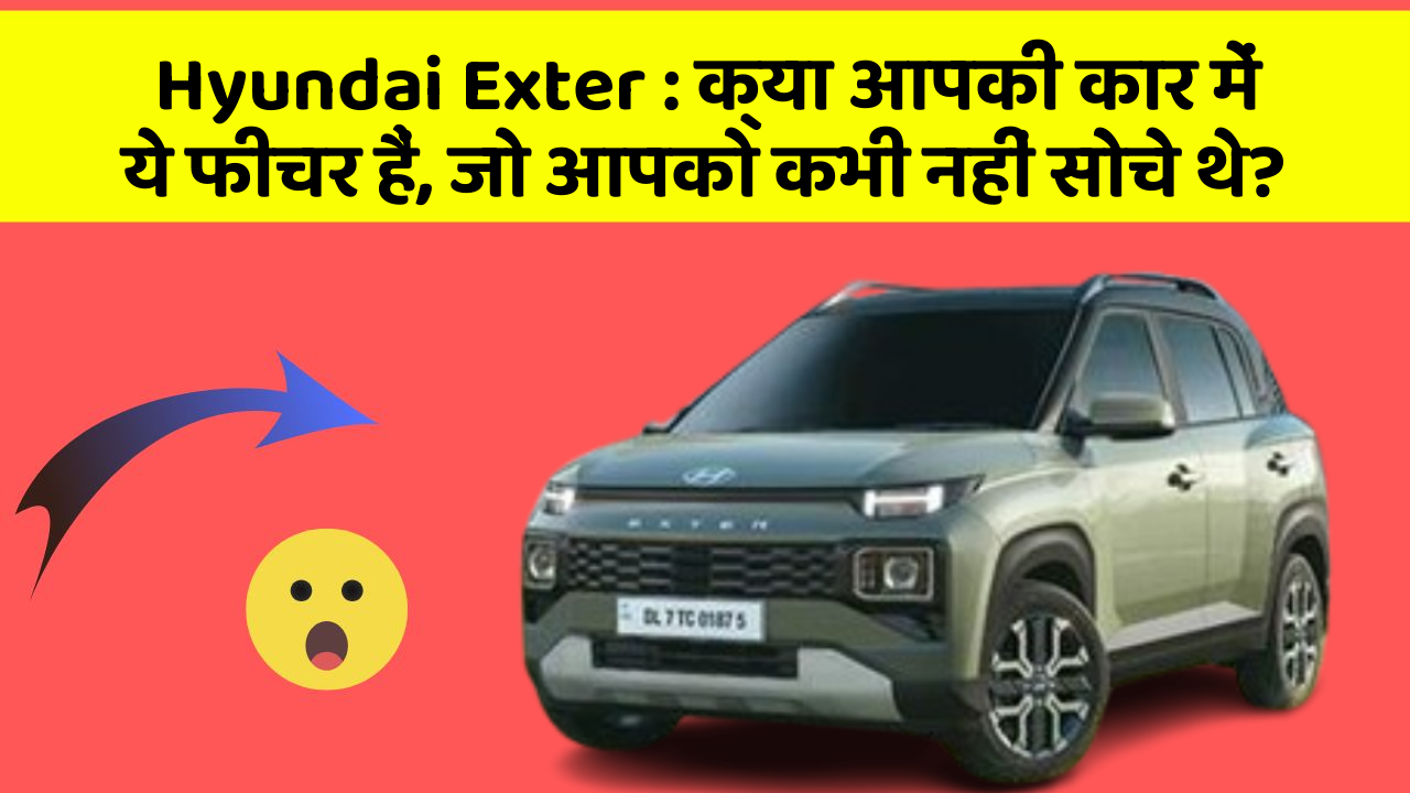Hyundai Exter: क्या आपकी कार में ये फीचर हैं, जो आपको कभी नहीं सोचे थे?