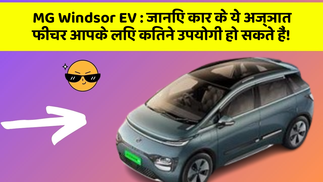 MG Windsor EV: जानिए कार के ये अज्ञात फीचर आपके लिए कितने उपयोगी हो सकते हैं!