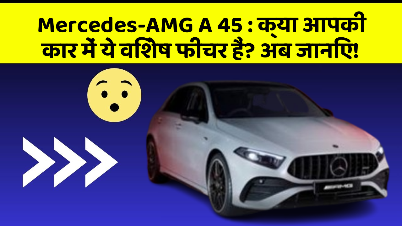 Mercedes-AMG A 45: क्या आपकी कार में ये विशेष फीचर हैं? अब जानिए!