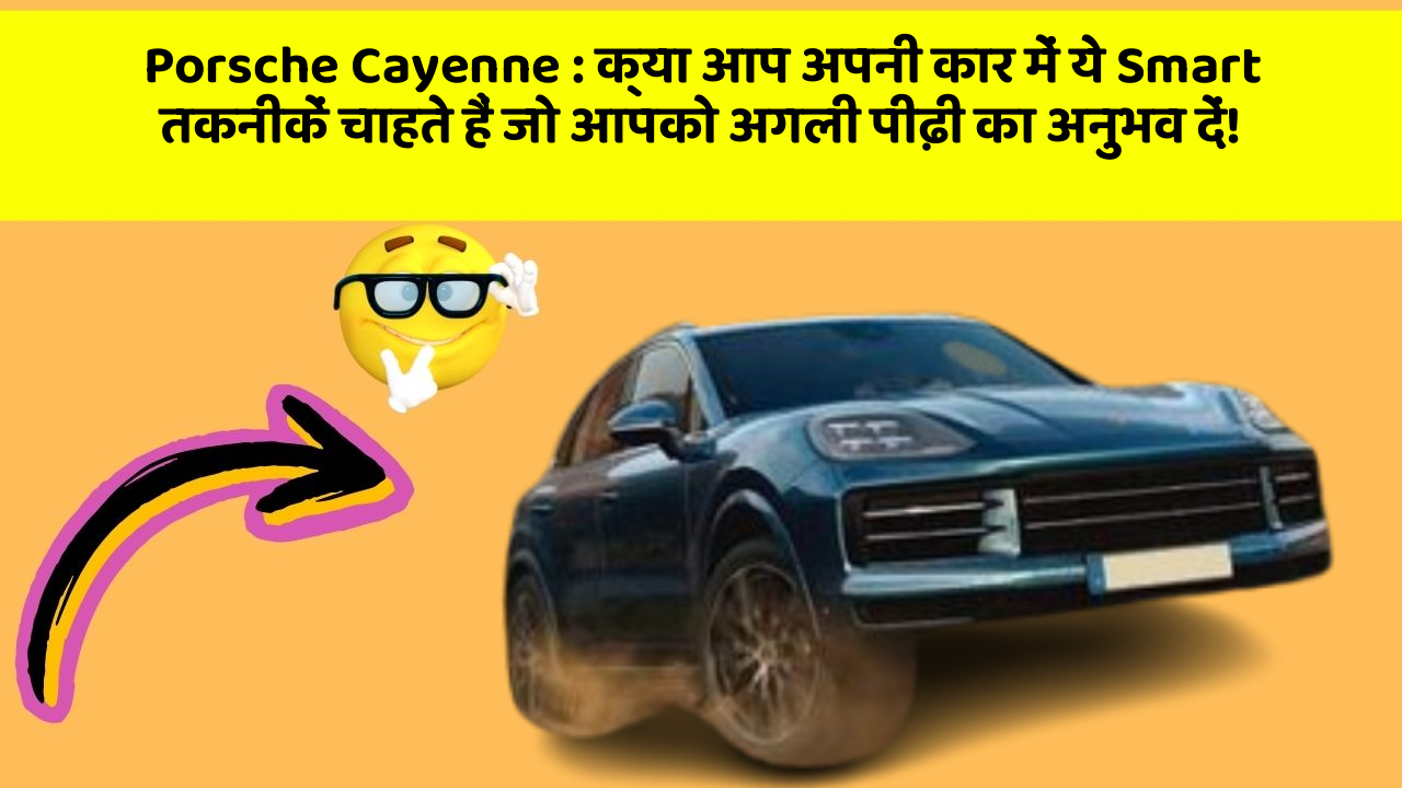 Porsche Cayenne:क्या आप अपनी कार में ये Smart तकनीकें चाहते हैं जो आपको अगली पीढ़ी का अनुभव दें!
