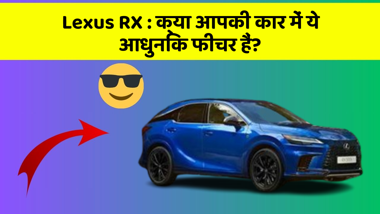 Lexus RX:क्या आपकी कार में ये आधुनिक फीचर हैं?